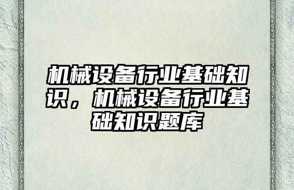 機械設備行業(yè)基礎知識，機械設備行業(yè)基礎知識題庫