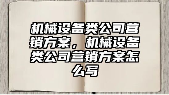 機械設備類公司營銷方案，機械設備類公司營銷方案怎么寫