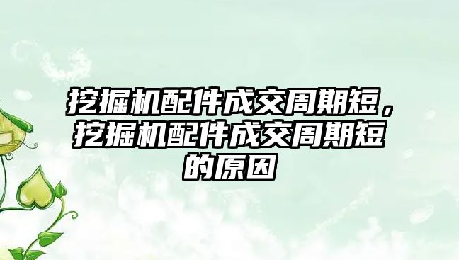 挖掘機配件成交周期短，挖掘機配件成交周期短的原因