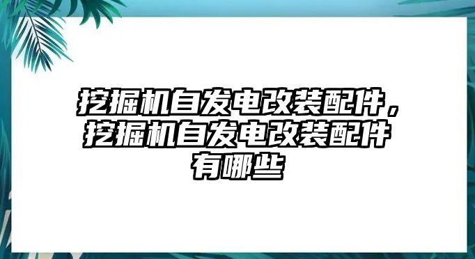 挖掘機(jī)自發(fā)電改裝配件，挖掘機(jī)自發(fā)電改裝配件有哪些