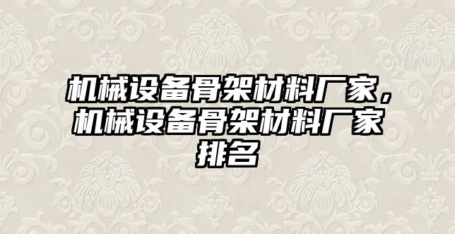 機(jī)械設(shè)備骨架材料廠家，機(jī)械設(shè)備骨架材料廠家排名