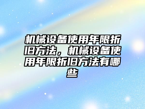 機(jī)械設(shè)備使用年限折舊方法，機(jī)械設(shè)備使用年限折舊方法有哪些