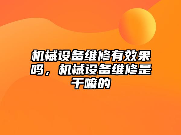 機械設備維修有效果嗎，機械設備維修是干嘛的