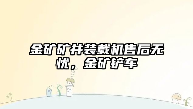 金礦礦井裝載機售后無憂，金礦鏟車