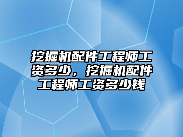 挖掘機(jī)配件工程師工資多少，挖掘機(jī)配件工程師工資多少錢