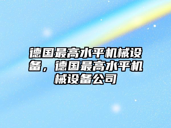 德國(guó)最高水平機(jī)械設(shè)備，德國(guó)最高水平機(jī)械設(shè)備公司