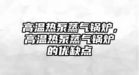 高溫熱泵蒸氣鍋爐，高溫熱泵蒸氣鍋爐的優(yōu)缺點