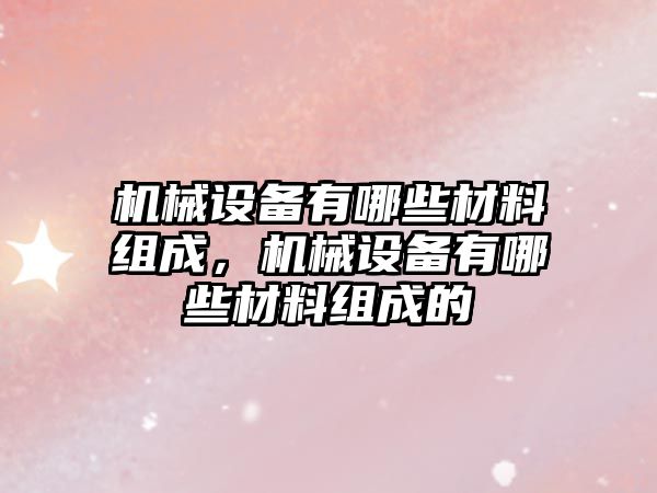 機械設備有哪些材料組成，機械設備有哪些材料組成的