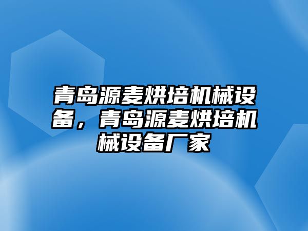 青島源麥烘培機(jī)械設(shè)備，青島源麥烘培機(jī)械設(shè)備廠家