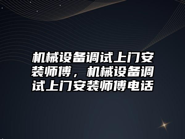 機械設備調(diào)試上門安裝師傅，機械設備調(diào)試上門安裝師傅電話