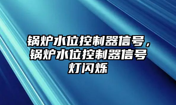 鍋爐水位控制器信號，鍋爐水位控制器信號燈閃爍