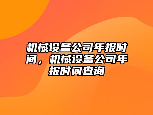 機械設備公司年報時間，機械設備公司年報時間查詢