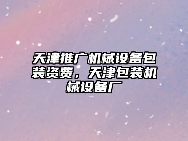 天津推廣機械設備包裝資費，天津包裝機械設備廠