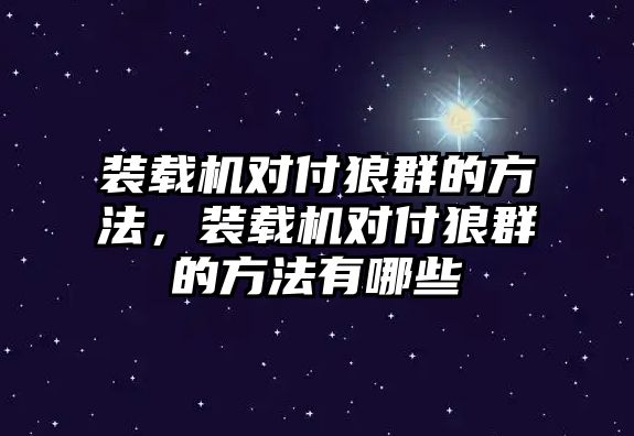 裝載機(jī)對(duì)付狼群的方法，裝載機(jī)對(duì)付狼群的方法有哪些