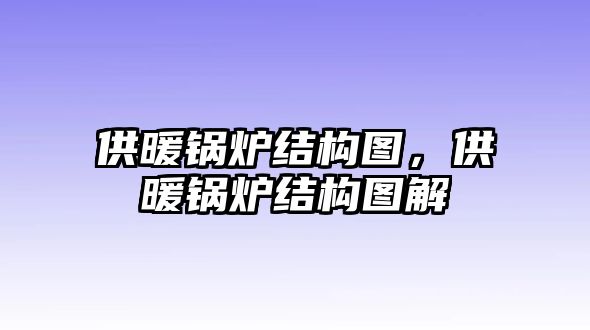 供暖鍋爐結(jié)構(gòu)圖，供暖鍋爐結(jié)構(gòu)圖解