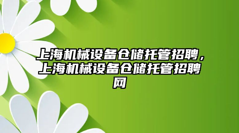 上海機械設(shè)備倉儲托管招聘，上海機械設(shè)備倉儲托管招聘網(wǎng)