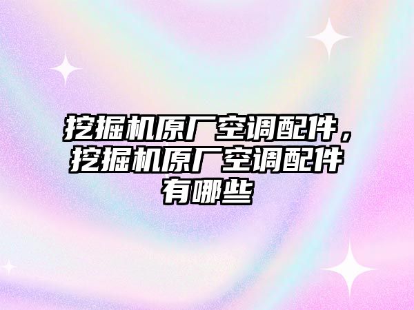 挖掘機原廠空調(diào)配件，挖掘機原廠空調(diào)配件有哪些