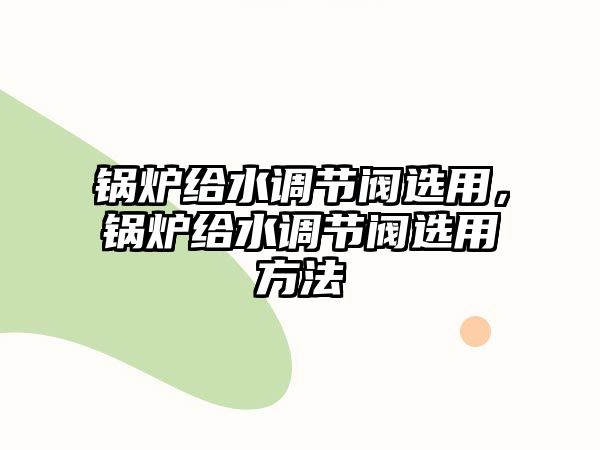 鍋爐給水調節(jié)閥選用，鍋爐給水調節(jié)閥選用方法