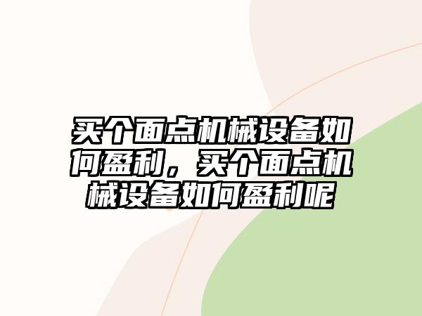 買個面點機械設備如何盈利，買個面點機械設備如何盈利呢