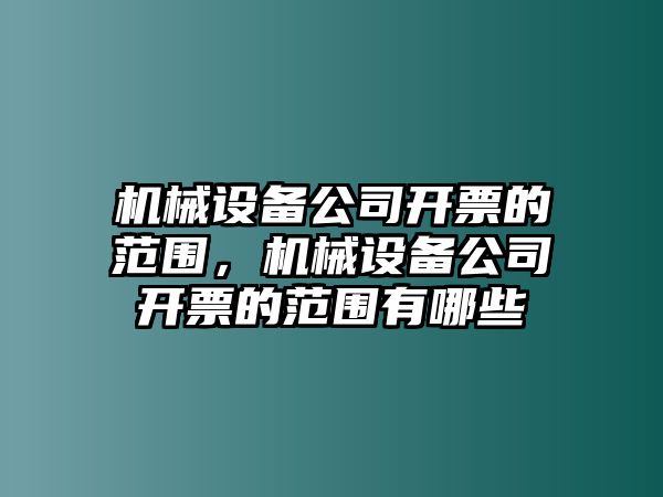 機(jī)械設(shè)備公司開票的范圍，機(jī)械設(shè)備公司開票的范圍有哪些