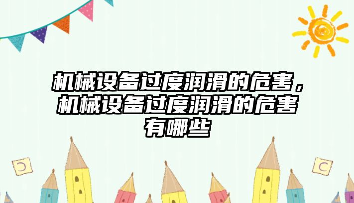 機(jī)械設(shè)備過度潤滑的危害，機(jī)械設(shè)備過度潤滑的危害有哪些