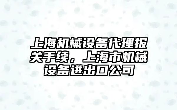 上海機械設備代理報關手續(xù)，上海市機械設備進出口公司