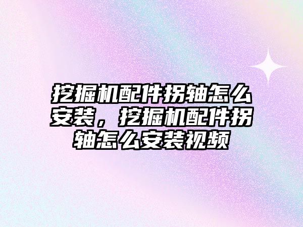 挖掘機配件拐軸怎么安裝，挖掘機配件拐軸怎么安裝視頻