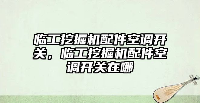 臨工挖掘機配件空調(diào)開關(guān)，臨工挖掘機配件空調(diào)開關(guān)在哪