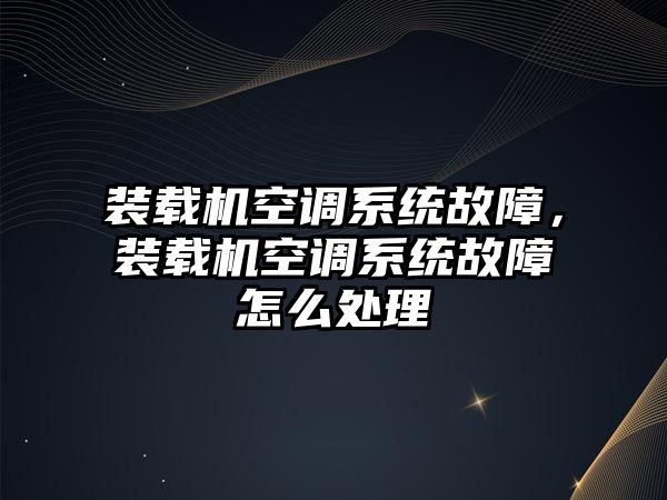 裝載機(jī)空調(diào)系統(tǒng)故障，裝載機(jī)空調(diào)系統(tǒng)故障怎么處理