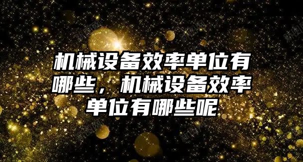 機(jī)械設(shè)備效率單位有哪些，機(jī)械設(shè)備效率單位有哪些呢