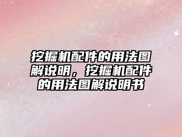 挖掘機配件的用法圖解說明，挖掘機配件的用法圖解說明書