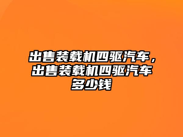 出售裝載機(jī)四驅(qū)汽車，出售裝載機(jī)四驅(qū)汽車多少錢