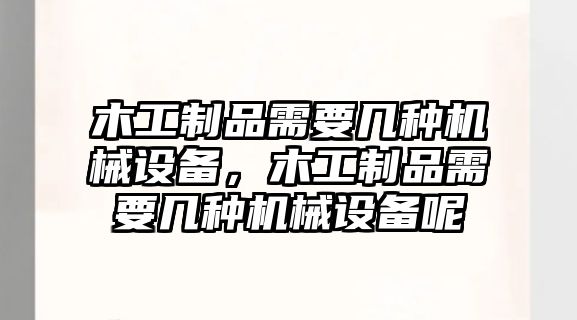 木工制品需要幾種機(jī)械設(shè)備，木工制品需要幾種機(jī)械設(shè)備呢