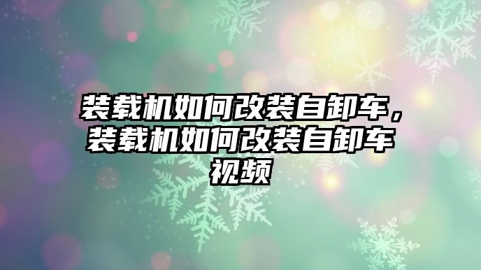 裝載機(jī)如何改裝自卸車，裝載機(jī)如何改裝自卸車視頻