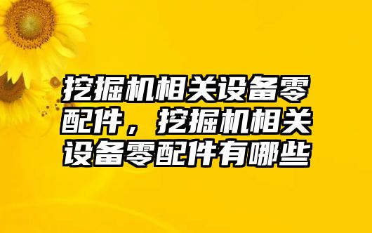 挖掘機相關(guān)設(shè)備零配件，挖掘機相關(guān)設(shè)備零配件有哪些