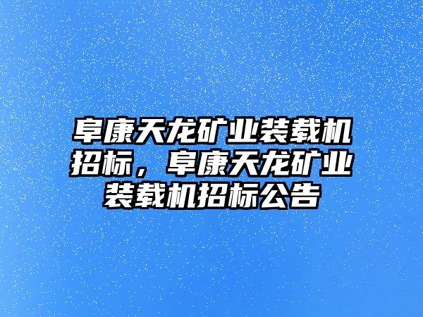 阜康天龍礦業(yè)裝載機(jī)招標(biāo)，阜康天龍礦業(yè)裝載機(jī)招標(biāo)公告