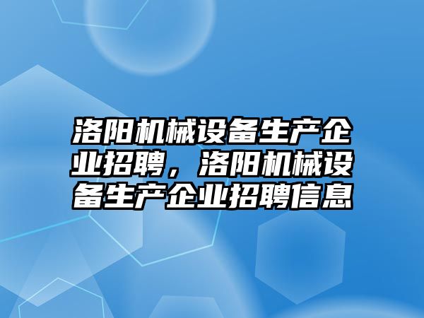 洛陽機械設備生產(chǎn)企業(yè)招聘，洛陽機械設備生產(chǎn)企業(yè)招聘信息