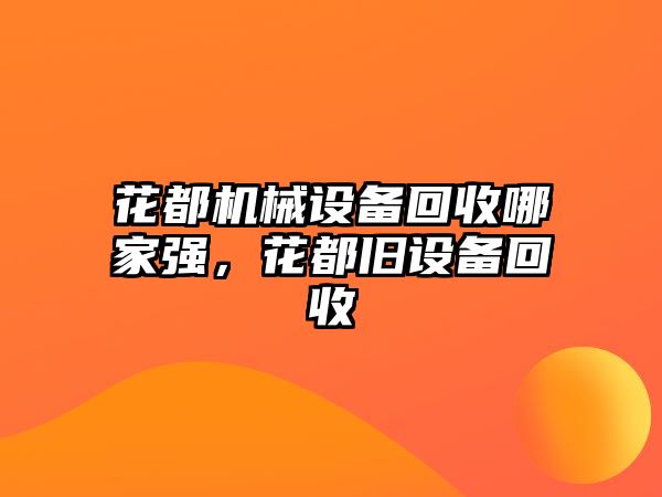 花都機械設(shè)備回收哪家強，花都舊設(shè)備回收