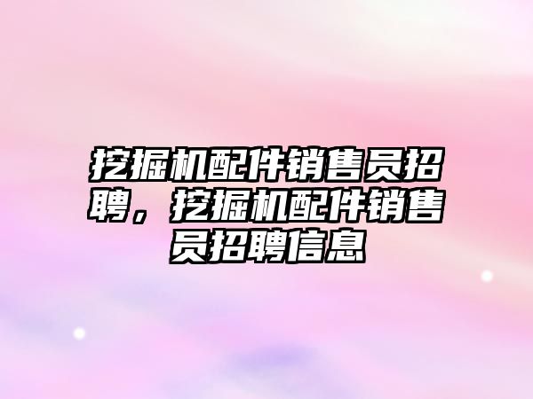 挖掘機配件銷售員招聘，挖掘機配件銷售員招聘信息