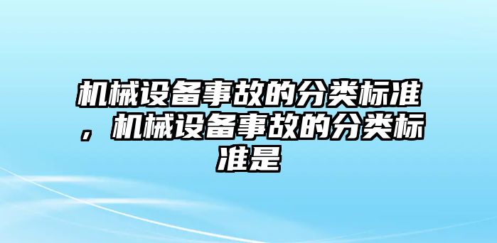 機(jī)械設(shè)備事故的分類(lèi)標(biāo)準(zhǔn)，機(jī)械設(shè)備事故的分類(lèi)標(biāo)準(zhǔn)是