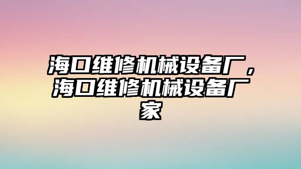 ?？诰S修機械設(shè)備廠，?？诰S修機械設(shè)備廠家