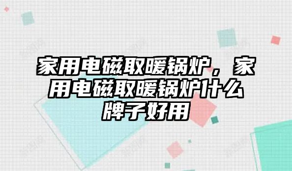 家用電磁取暖鍋爐，家用電磁取暖鍋爐什么牌子好用