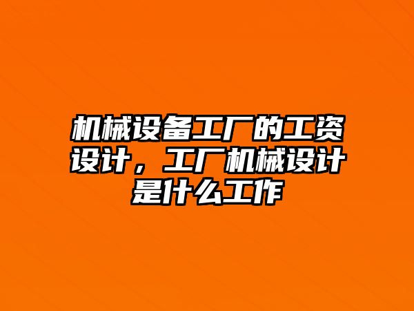 機械設備工廠的工資設計，工廠機械設計是什么工作