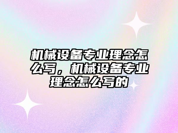 機械設(shè)備專業(yè)理念怎么寫，機械設(shè)備專業(yè)理念怎么寫的