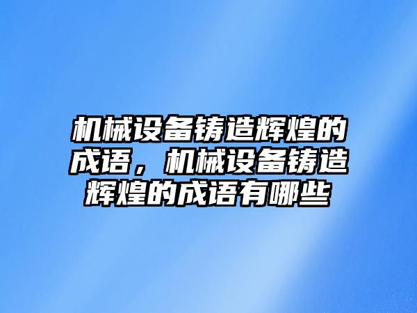 機械設(shè)備鑄造輝煌的成語，機械設(shè)備鑄造輝煌的成語有哪些