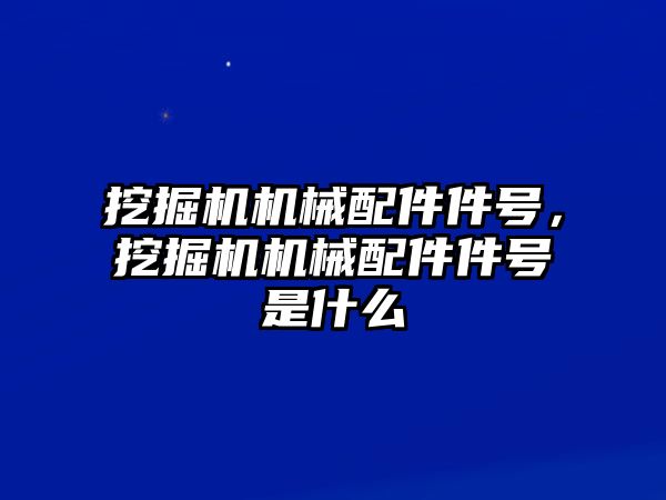 挖掘機(jī)機(jī)械配件件號，挖掘機(jī)機(jī)械配件件號是什么