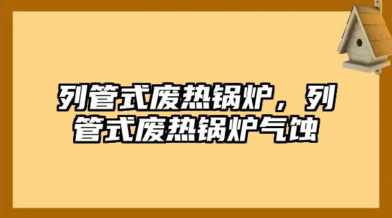 列管式廢熱鍋爐，列管式廢熱鍋爐氣蝕