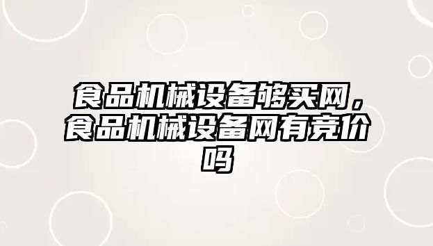 食品機械設(shè)備夠買網(wǎng)，食品機械設(shè)備網(wǎng)有競價嗎