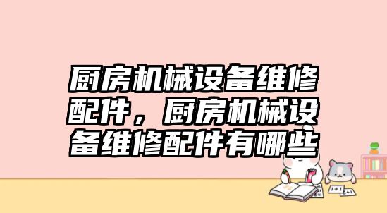 廚房機(jī)械設(shè)備維修配件，廚房機(jī)械設(shè)備維修配件有哪些