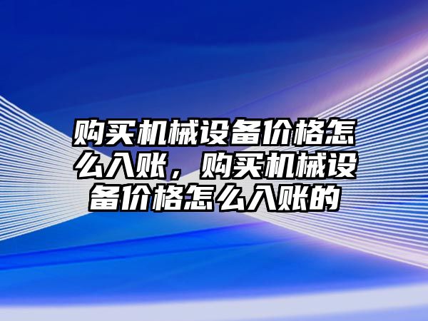 購買機械設備價格怎么入賬，購買機械設備價格怎么入賬的